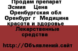 Продам препарат “Эсмия“ › Цена ­ 7 000 - Оренбургская обл., Оренбург г. Медицина, красота и здоровье » Лекарственные средства   